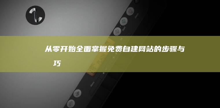 从零开始：全面掌握免费自建网站的步骤与技巧